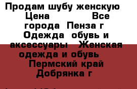 Продам шубу женскую  › Цена ­ 15 000 - Все города, Пенза г. Одежда, обувь и аксессуары » Женская одежда и обувь   . Пермский край,Добрянка г.